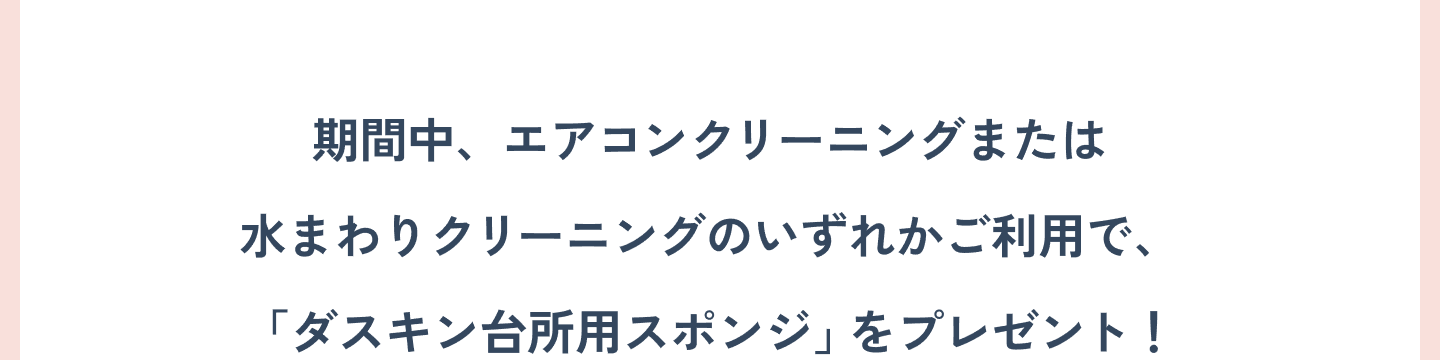 期間中、エアコンクリーニングまたは水まわりクリーニングのいずれかご利用で、「ダスキン台所用スポンジ」をプレゼント！