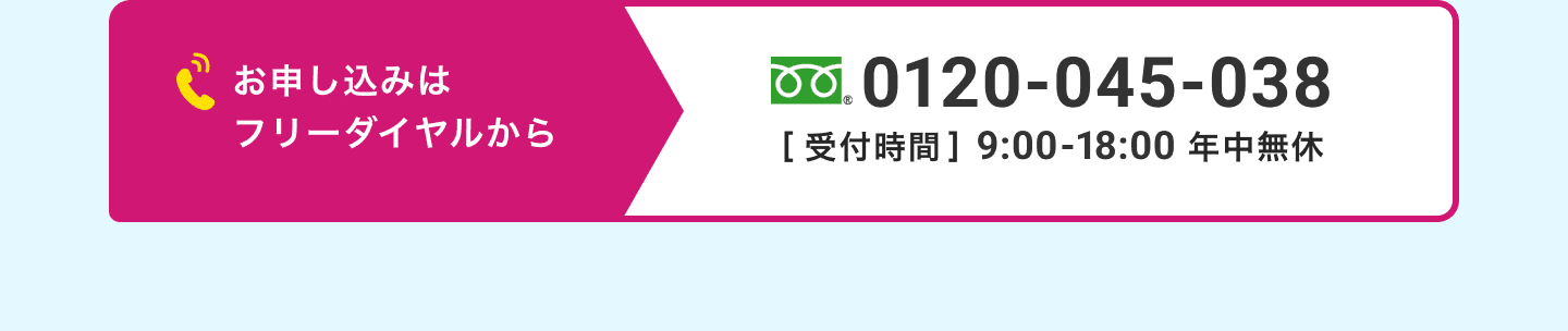 お申し込みはフリーダイヤルから、0120-045-038、受付時間は9:00から18:00、年中無休